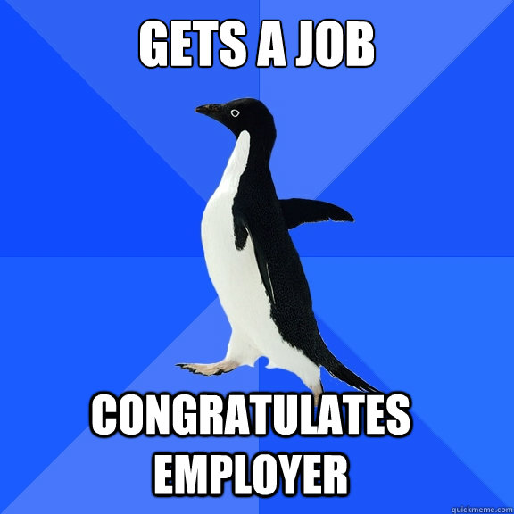 Gets a job Congratulates employer    Socially Awkward Penguin