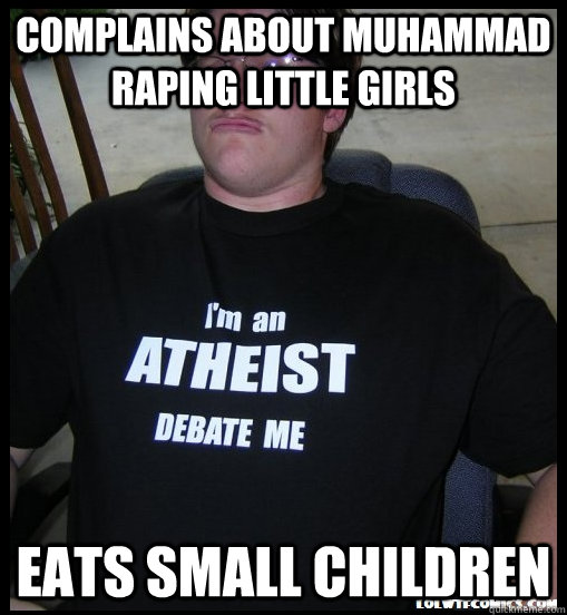 Complains about muhammad raping little girls Eats small children  Scumbag Atheist