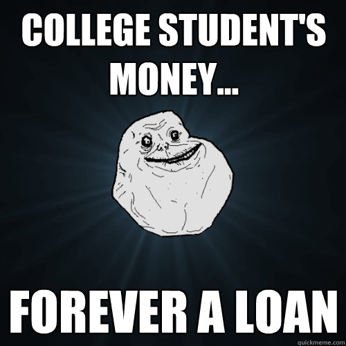 College student's money... Forever a loan  Forever Alone