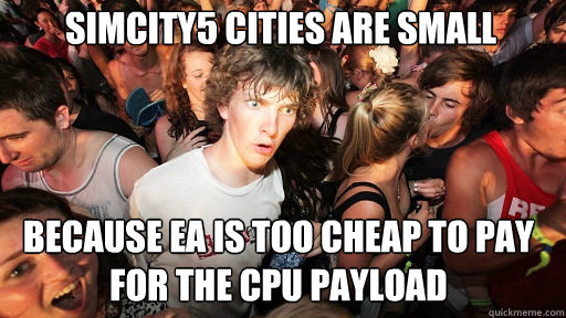 SIMCITY5 CITIES ARE SMALL BECAUSE EA IS TOO CHEAP TO PAY FOR THE CPU PAYLOAD  Sudden Clarity Clarence