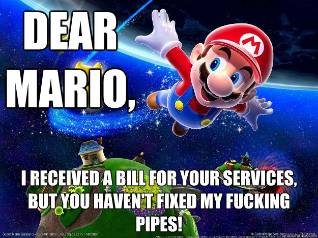 Dear Mario, I received a bill for your services, but you haven't fixed my fucking pipes!  Mario loves Shrooms