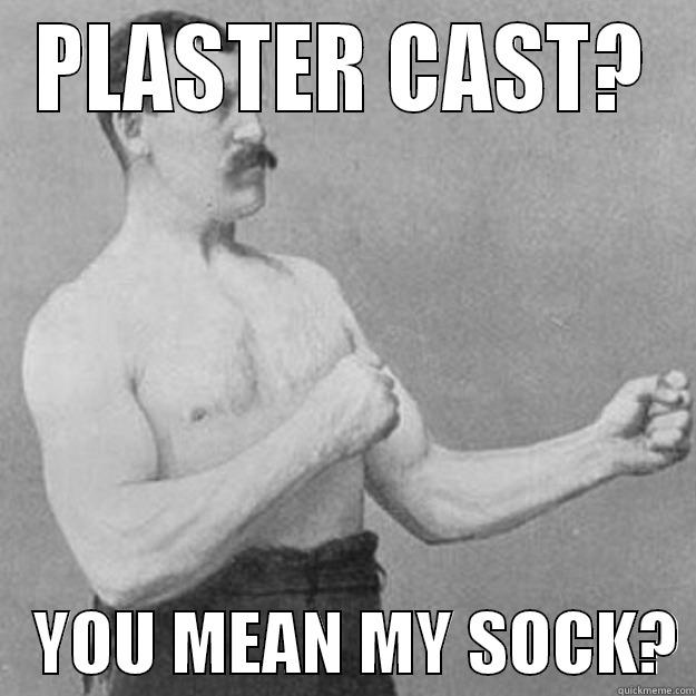 PLASTER CAST?    YOU MEAN MY SOCK? overly manly man