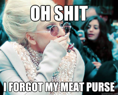 oh shit i forgot my meat purse  