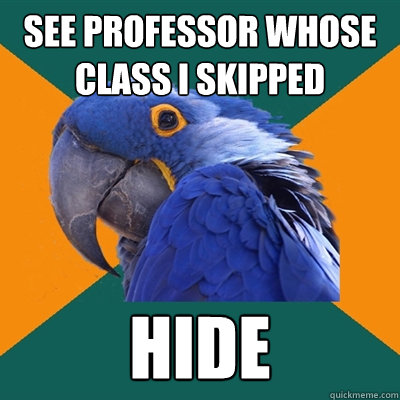 see professor whose class i skipped hide  Paranoid Parrot
