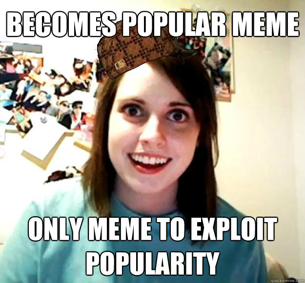 BECOMES POPULAR MEME ONLY MEME TO EXPLOIT POPULARITY  