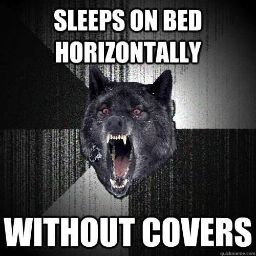 sleeps on bed horizontally without covers - sleeps on bed horizontally without covers  Insanity Wolf