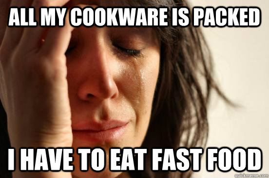 all my cookware is packed I have to eat fast food  First World Problems