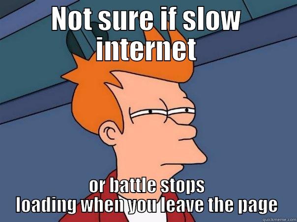 NOT SURE IF SLOW INTERNET OR BATTLE STOPS LOADING WHEN YOU LEAVE THE PAGE Futurama Fry