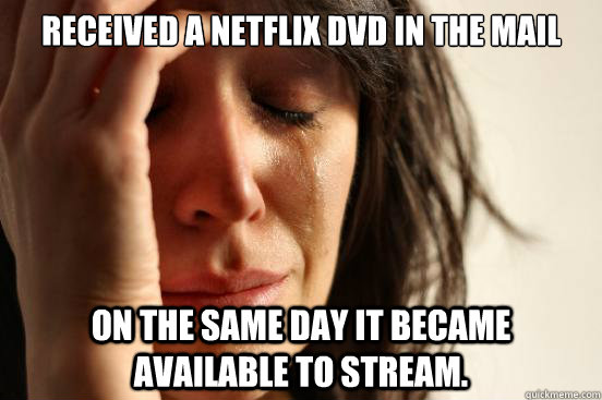 Received a Netflix DVD in the mail on the same day it became available to stream.  First World Problems