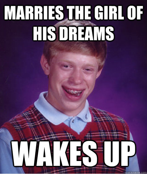 Marries the girl of his dreams Wakes up - Marries the girl of his dreams Wakes up  Bad Luck Brian