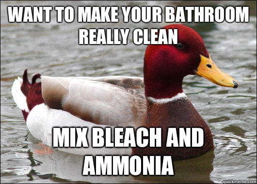 Want to make your bathroom really clean Mix bleach and ammonia  Malicious Advice Mallard