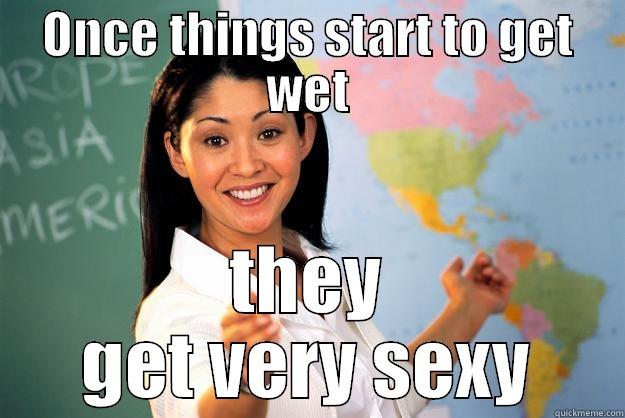 ONCE THINGS START TO GET WET THEY GET VERY SEXY Unhelpful High School Teacher