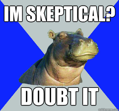 im skeptical? doubt it  Skeptical Hippo