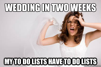WEDDING in two weeks my to do lists have to do lists  Bridezilla Becky