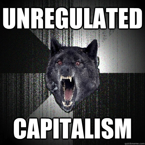 unregulated capitalism    Insanity Wolf