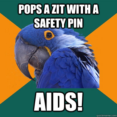 pops a zit with a safety pin AIDS!  Paranoid Parrot
