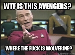 WTF is this avengers? Where the fuck is Wolverine?  Annoyed Picardutmmediumreferral