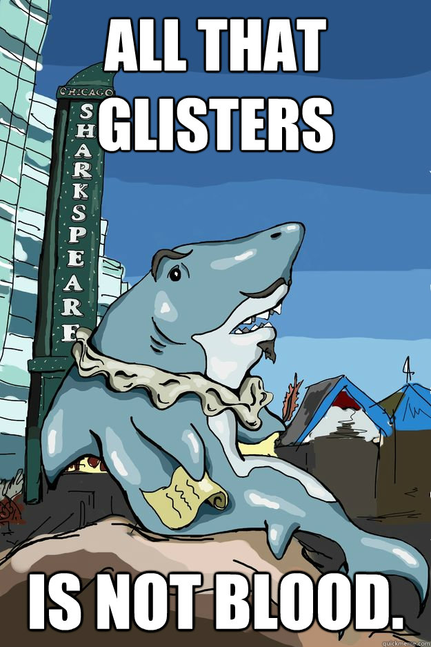 All that glisters is not blood. - All that glisters is not blood.  Sharkspeare