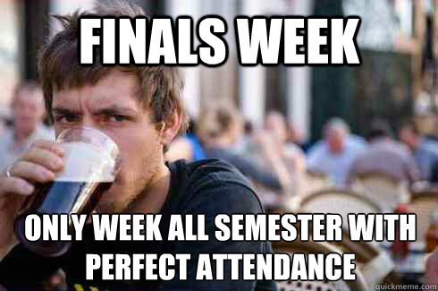 Finals week Only week all semester with perfect attendance - Finals week Only week all semester with perfect attendance  Lazy College Senior