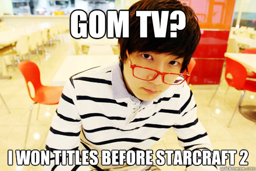 Gom Tv? I won titles before Starcraft 2  