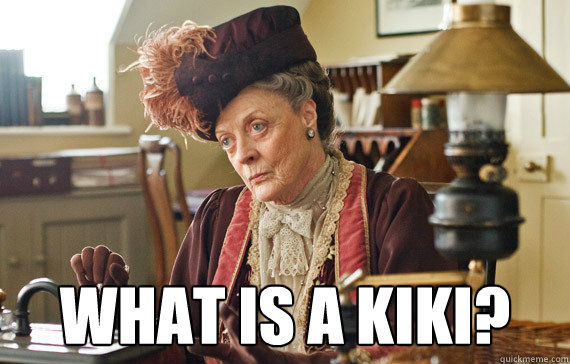  WHAT IS A KIKI?  The Dowager Countess