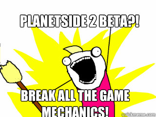 Planetside 2 Beta?! Break all the game mechanics!  All The Things