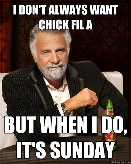 I don't always want chick fil a But when I do, it's Sunday - I don't always want chick fil a But when I do, it's Sunday  The Most Interesting Man In The World