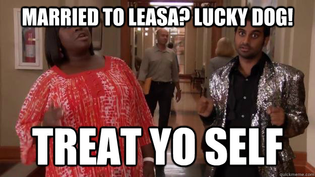 married to leasa? lucky dog! treat yo self  Treat Yo Self