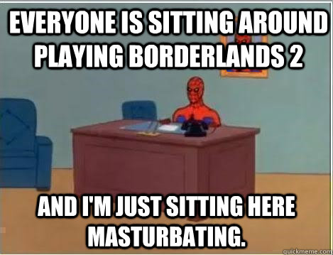 Everyone is sitting around playing Borderlands 2 And I'm just sitting here masturbating.  Spiderman Desk