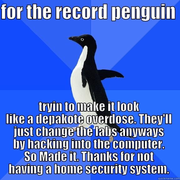FOR THE RECORD PENGUIN  TRYIN TO MAKE IT LOOK LIKE A DEPAKOTE OVERDOSE. THEY'LL JUST CHANGE THE LABS ANYWAYS BY HACKING INTO THE COMPUTER. SO MADE IT. THANKS FOR NOT HAVING A HOME SECURITY SYSTEM. Socially Awkward Penguin