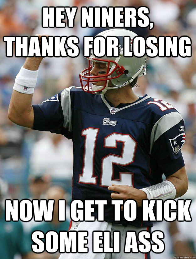 hey niners, thanks for losing Now i get to kick some eli ass Almighty