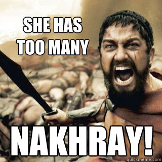she has too many nakhray! - she has too many nakhray!  sparta confused