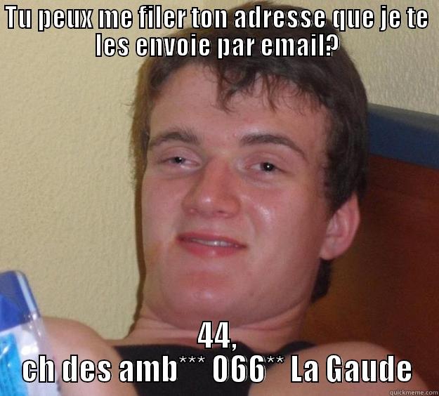 TU PEUX ME FILER TON ADRESSE QUE JE TE LES ENVOIE PAR EMAIL? 44, CH DES AMB*** 066** LA GAUDE 10 Guy