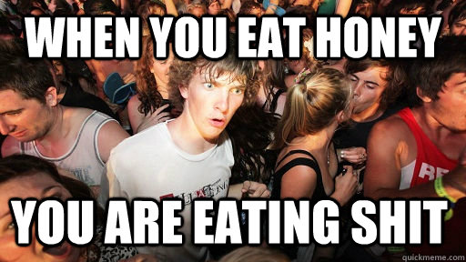 When you eat Honey You are eating shit   Sudden Clarity Clarence