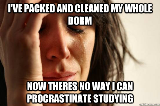 I've packed and cleaned my whole dorm Now theres no way i can procrastinate studying  First World Problems