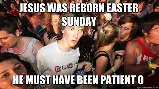 Jesus was reborn Easter Sunday He must have been patient 0  Sudden Clarity Clarence