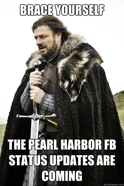 Brace Yourself The Pearl Harbor FB Status Updates Are Coming - Brace Yourself The Pearl Harbor FB Status Updates Are Coming  Misc