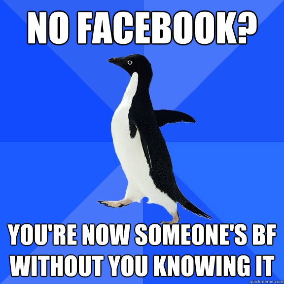 no facebook? you're now someone's bf without you knowing it  Socially Awkward Penguin