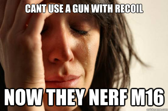 Cant use a gun with recoil now they nerf m16 - Cant use a gun with recoil now they nerf m16  First World Problems