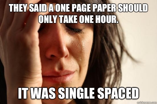 They said a one page paper should only take one hour.  It was single spaced  First World Problems
