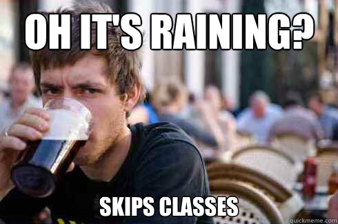 Oh it's raining? Skips classes  Lazy College Senior