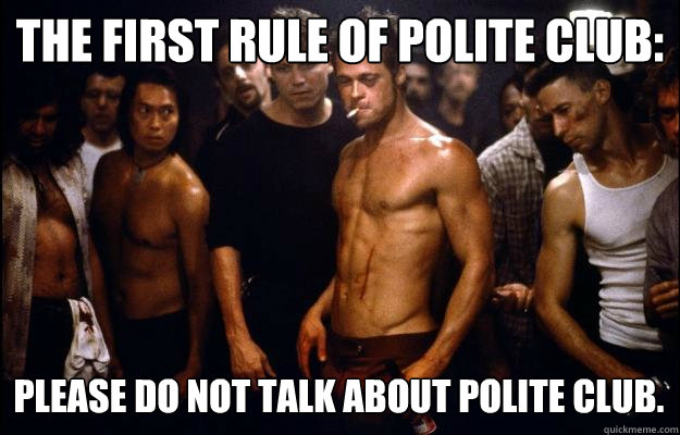 The first rule of Polite Club: please do not talk about Polite Club. - The first rule of Polite Club: please do not talk about Polite Club.  Fights rule.