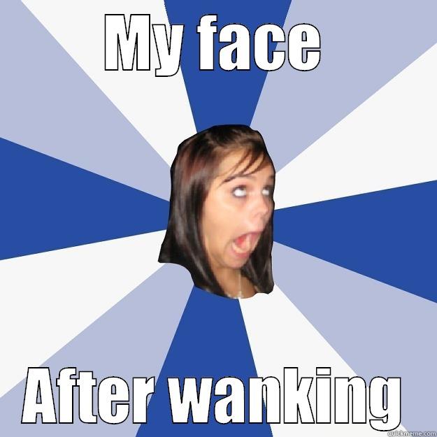 MY FACE AFTER WANKING Annoying Facebook Girl