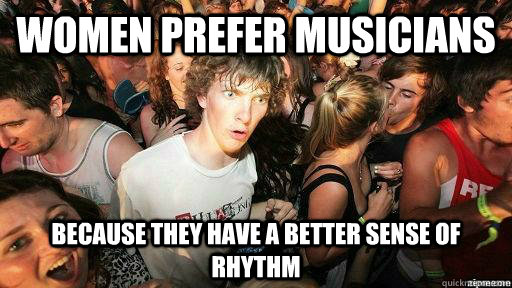 Women prefer musicians Because they have a better sense of rhythm  Suddenly Clarity Clarence