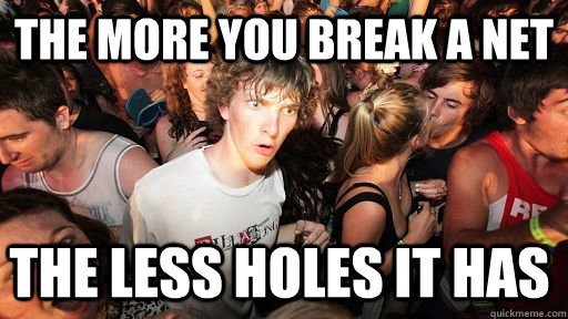 the more you break a net the less holes it has  Sudden Clarity Clarence