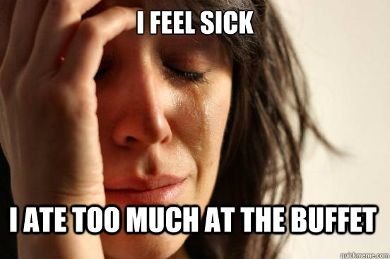 I feel sick I ate too much at the buffet  First World Problems