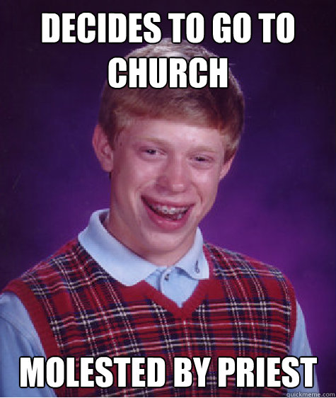 Decides to go to church  Molested by priest   Bad Luck Brian