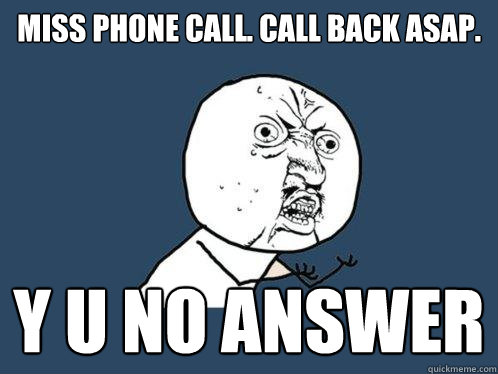 Miss phone call. Call back asap. Y U NO ANSWER  Y U No