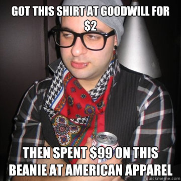 Got this shirt at goodwill for $2 Then spent $99 on this beanie at american apparel  Oblivious Hipster
