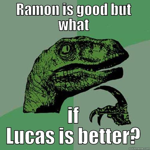 RAMON IS GOOD BUT WHAT IF LUCAS IS BETTER? Philosoraptor